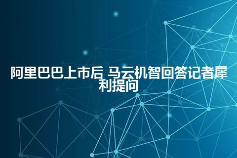 阿里巴巴上市后 马云机智回答记者犀利提问