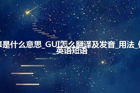 GUI是什么意思_GUI怎么翻译及发音_用法_例句_英语短语