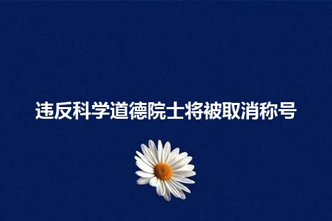 违反科学道德院士将被取消称号