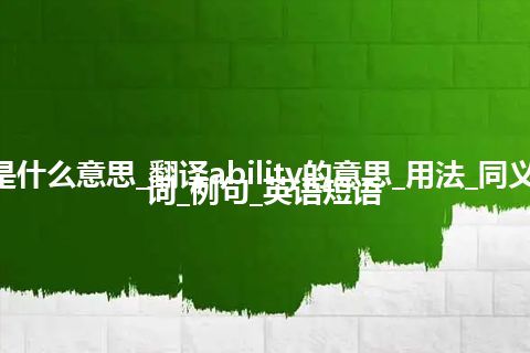 ability是什么意思_翻译ability的意思_用法_同义词_反义词_例句_英语短语