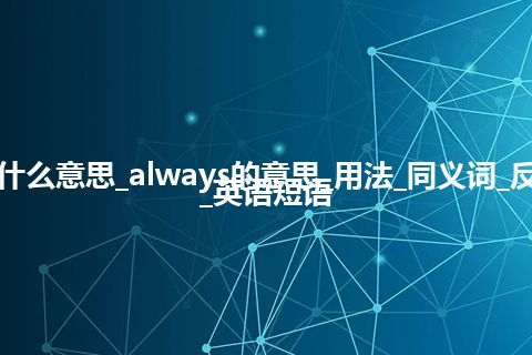 always是什么意思_always的意思_用法_同义词_反义词_例句_英语短语