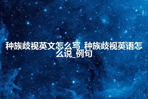 种族歧视英文怎么写_种族歧视英语怎么说_例句