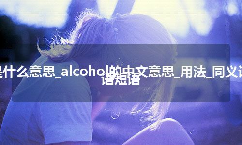 alcohol是什么意思_alcohol的中文意思_用法_同义词_例句_英语短语