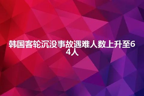 韩国客轮沉没事故遇难人数上升至64人