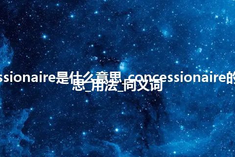 concessionaire是什么意思_concessionaire的中文意思_用法_同义词