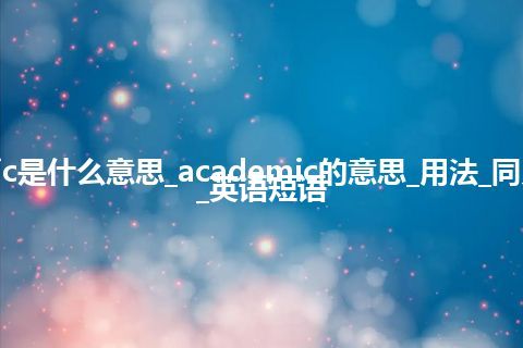 academic是什么意思_academic的意思_用法_同义词_例句_英语短语