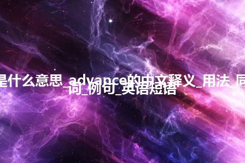 advance是什么意思_advance的中文释义_用法_同义词_反义词_例句_英语短语