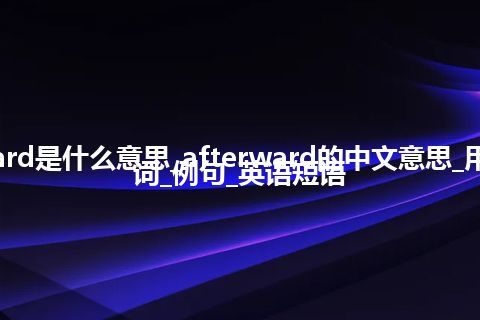 afterward是什么意思_afterward的中文意思_用法_同义词_例句_英语短语