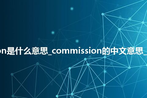 commission是什么意思_commission的中文意思_用法_同义词