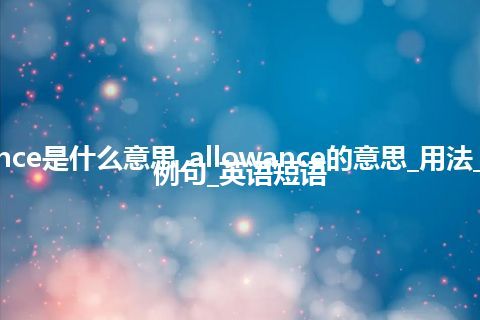 allowance是什么意思_allowance的意思_用法_同义词_例句_英语短语