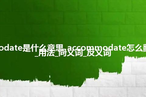 accommodate是什么意思_accommodate怎么翻译及发音_用法_同义词_反义词