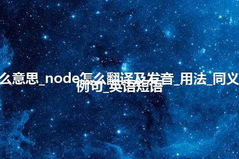 node是什么意思_node怎么翻译及发音_用法_同义词_反义词_例句_英语短语