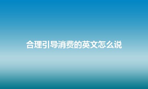 合理引导消费的英文怎么说