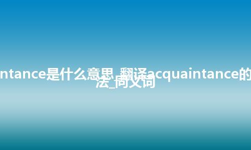 acquaintance是什么意思_翻译acquaintance的意思_用法_同义词