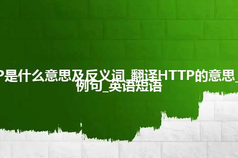 HTTP是什么意思及反义词_翻译HTTP的意思_用法_例句_英语短语