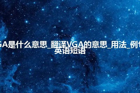 VGA是什么意思_翻译VGA的意思_用法_例句_英语短语