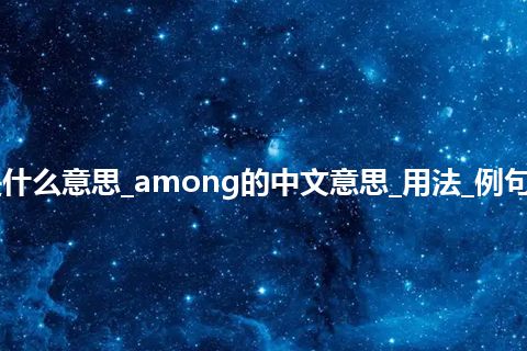 among是什么意思_among的中文意思_用法_例句_英语短语