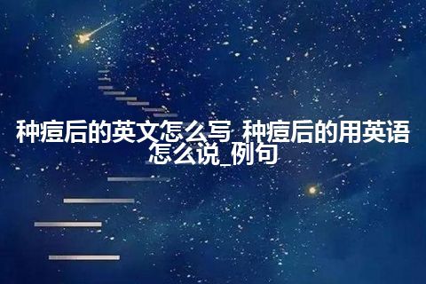 种痘后的英文怎么写_种痘后的用英语怎么说_例句