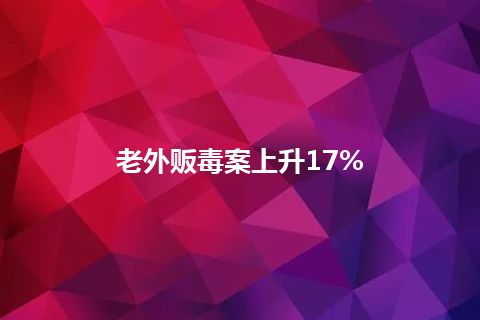 老外贩毒案上升17%