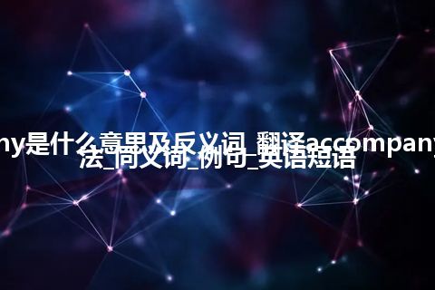 accompany是什么意思及反义词_翻译accompany的意思_用法_同义词_例句_英语短语