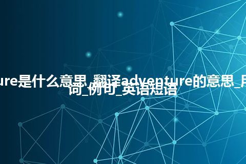 adventure是什么意思_翻译adventure的意思_用法_同义词_例句_英语短语