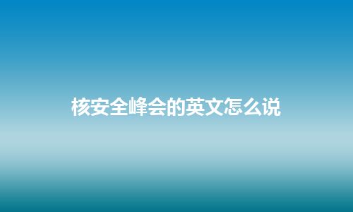 核安全峰会的英文怎么说