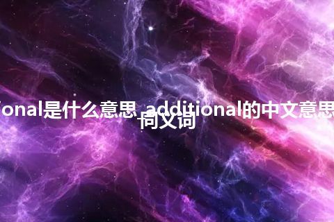 additional是什么意思_additional的中文意思_用法_同义词