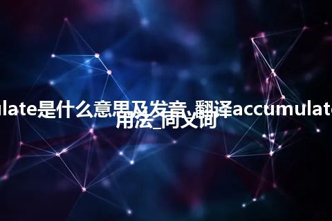 accumulate是什么意思及发音_翻译accumulate的意思_用法_同义词