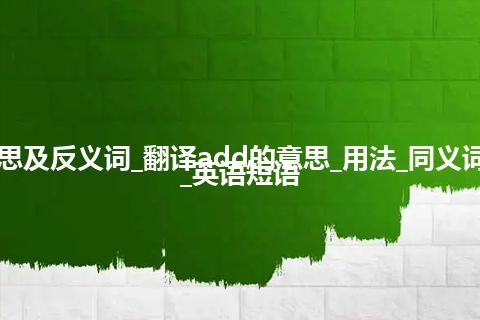 add是什么意思及反义词_翻译add的意思_用法_同义词_反义词_例句_英语短语