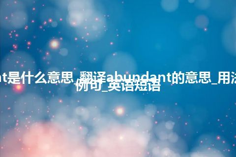 abundant是什么意思_翻译abundant的意思_用法_反义词_例句_英语短语