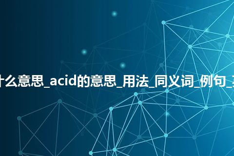 acid是什么意思_acid的意思_用法_同义词_例句_英语短语