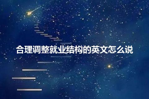 合理调整就业结构的英文怎么说