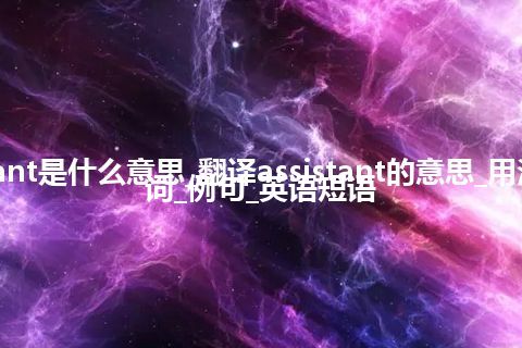 assistant是什么意思_翻译assistant的意思_用法_同义词_例句_英语短语