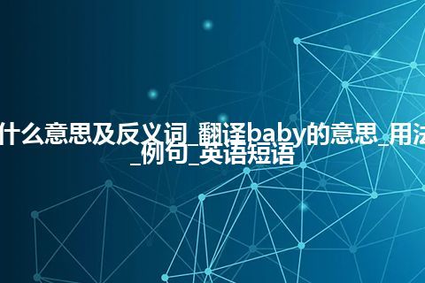 baby是什么意思及反义词_翻译baby的意思_用法_同义词_例句_英语短语