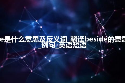 beside是什么意思及反义词_翻译beside的意思_用法_例句_英语短语