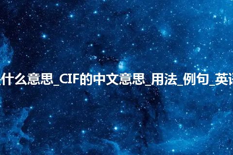 CIF是什么意思_CIF的中文意思_用法_例句_英语短语