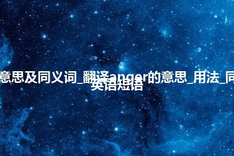 anger什么意思及同义词_翻译anger的意思_用法_同义词_例句_英语短语