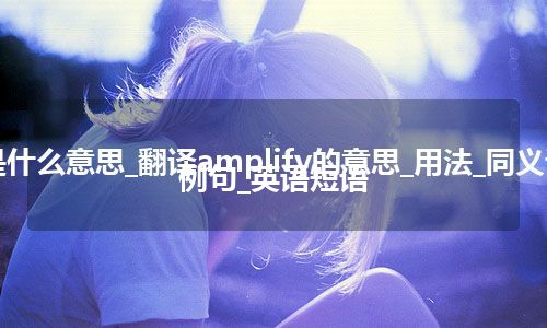 amplify是什么意思_翻译amplify的意思_用法_同义词_反义词_例句_英语短语