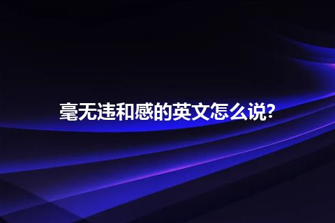 毫无违和感的英文怎么说?