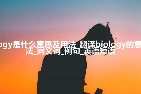 biology是什么意思及用法_翻译biology的意思_用法_同义词_例句_英语短语