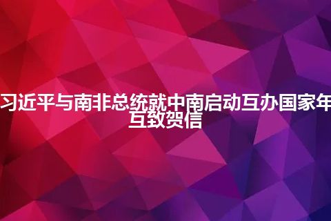 习近平与南非总统就中南启动互办国家年互致贺信