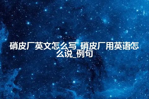 硝皮厂英文怎么写_硝皮厂用英语怎么说_例句