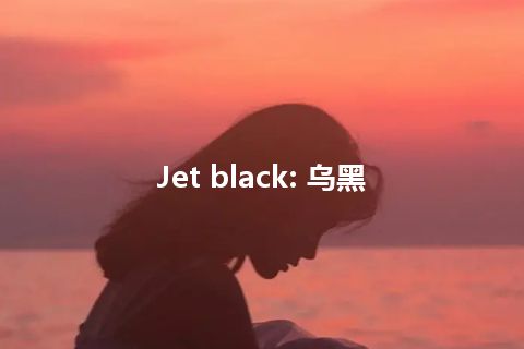 Jet black: 乌黑