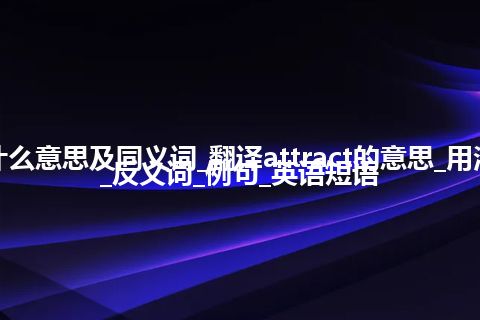 attract什么意思及同义词_翻译attract的意思_用法_同义词_反义词_例句_英语短语