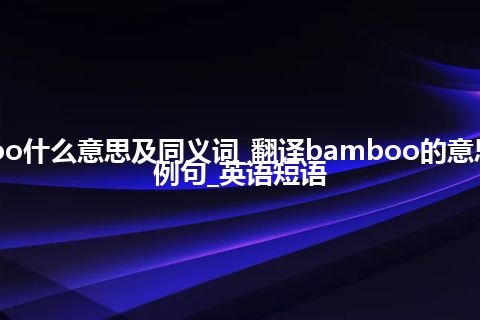 bamboo什么意思及同义词_翻译bamboo的意思_用法_例句_英语短语