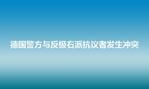 德国警方与反极右派抗议者发生冲突