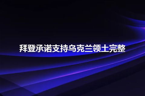 拜登承诺支持乌克兰领土完整