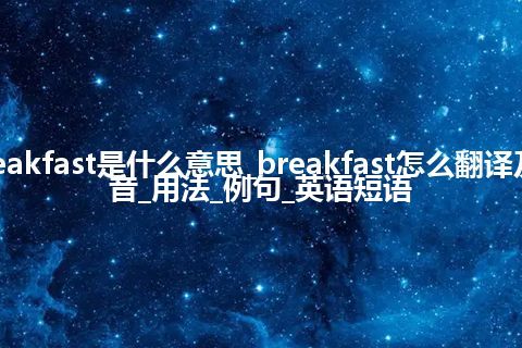 breakfast是什么意思_breakfast怎么翻译及发音_用法_例句_英语短语