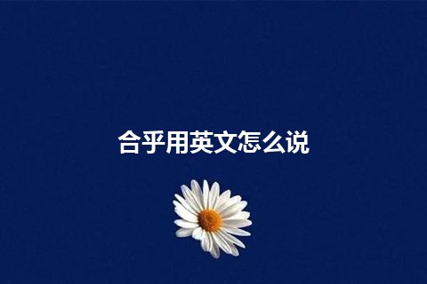 合乎用英文怎么说