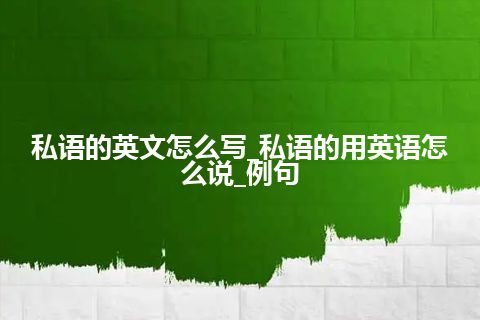 私语的英文怎么写_私语的用英语怎么说_例句